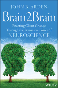Brain2Brain (Enacting Client Change Through the Persuasive Power of Neuroscience) by John B. Arden, 9781118756881