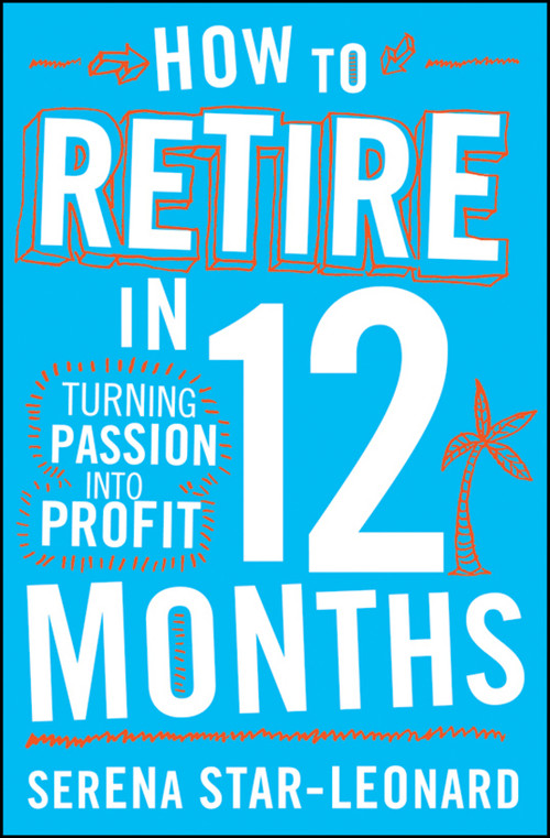 How to Retire in 12 Months (Turning Passion into Profit) by Serena Star-Leonard, 9780730375166