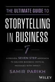 The Ultimate Guide to Storytelling in Business (A Proven, Seven-Step Approach To Deliver Business-Critical Messages With Impact) by Samir Parikh, 9781394234578