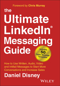 The Ultimate LinkedIn Messaging Guide (How to Use Written, Audio, Video and InMail Messages to Start More Conversations and Increase Sales) by Daniel Disney, Chris Murray, 9781394185221