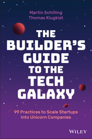The Builder's Guide to the Tech Galaxy (99 Practices to Scale Startups into Unicorn Companies) by Martin Schilling, Thomas Klugkist, 9781119890423