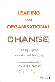 Leading for Organisational Change (Building Purpose, Motivation and Belonging) by Jennifer Emery, 9781119517962