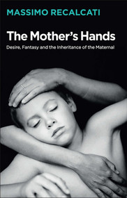 The Mother's Hands: Desire, Fantasy and the Inheritance of the Maternal - 9781509531684 by Massimo Recalcati, Alice Kilgarriff, 9781509531684