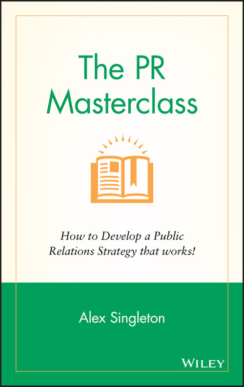 The PR Masterclass (How to develop a public relations strategy that works!) by Alex Singleton, 9781118756232