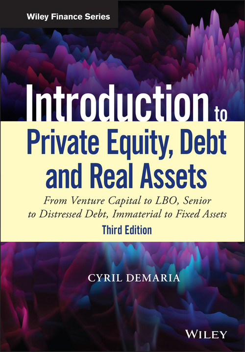 Introduction to Private Equity, Debt and Real Assets (From Venture Capital to LBO, Senior to Distressed Debt, Immaterial to Fixed Assets) by Cyril Demaria, 9781119537380