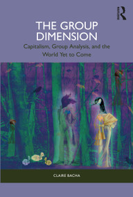 The Group Dimension (Capitalism, Group Analysis, and the World Yet to Come) by Claire Bacha, 9781032395135