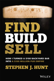 Find. Build. Sell. (How I Turned a $100 Backyard Bar into a $100 Million Pub Empire) by Stephen J. Hunt, 9780730399865