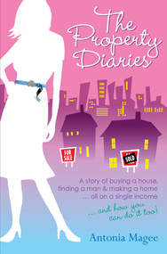 The Property Diaries (A Story of Buying a House, Finding a Man and Making a Home... All on a Single Income!) by Antonia Magee, 9780730375845