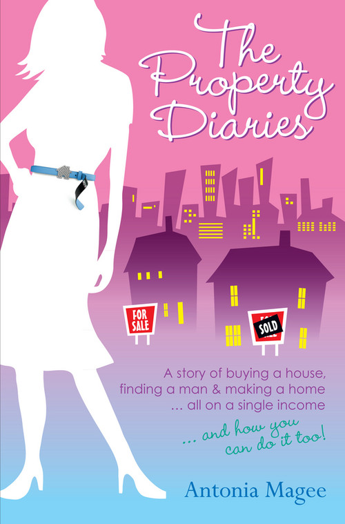 The Property Diaries (A Story of Buying a House, Finding a Man and Making a Home... All on a Single Income!) by Antonia Magee, 9780730375845