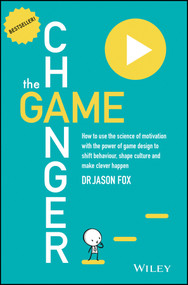 The Game Changer (How to Use the Science of Motivation With the Power of Game Design to Shift Behaviour, Shape Culture and Make Clever Happen) by Jason Fox, 9780730307648