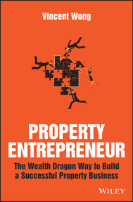 Property Entrepreneur (The Wealth Dragon Way to Build a Successful Property Business) by Vincent Wong, 9781119326403
