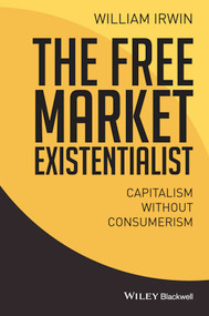 The Free Market Existentialist (Capitalism without Consumerism) by William Irwin, 9781119121282