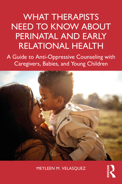 What Therapists Need to Know About Perinatal and Early Relational Health by Meyleen M. Velasquez, 9781032256504
