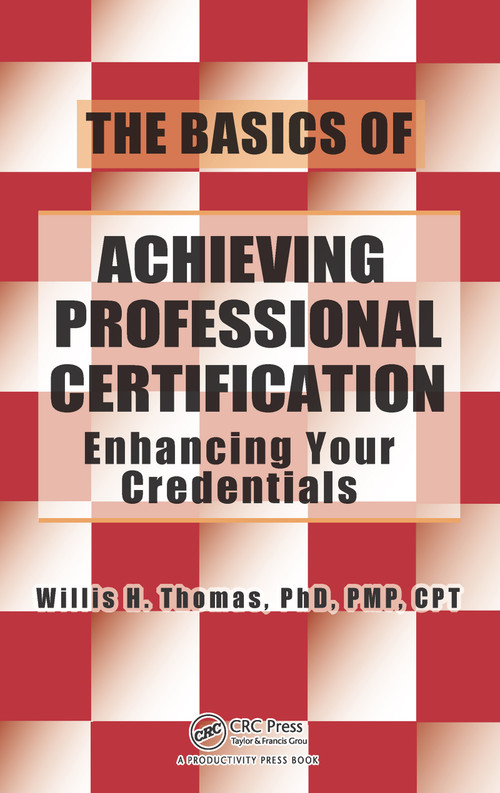 The Basics of Achieving Professional Certification (Enhancing Your Credentials) by Willis H. Thomas, 9781466554566
