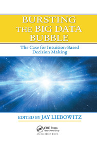 Bursting the Big Data Bubble (The Case for Intuition-Based Decision Making) by Jay Liebowitz, 9780367378493