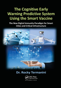 The Cognitive Early Warning Predictive System Using the Smart Vaccine (The New Digital Immunity Paradigm for Smart Cities and Critical Infrastructure) by Rocky Termanini, 9780367377052
