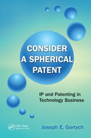 Consider a Spherical Patent (IP and Patenting in Technology Business) by Joseph E. Gortych, 9781439888056