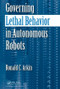 Governing Lethal Behavior in Autonomous Robots by Ronald Arkin, 9781420085945