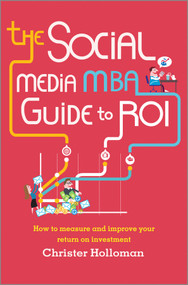 The Social Media MBA Guide to ROI (How to Measure and Improve Your Return on Investment) by Christer Holloman, 9781118844397