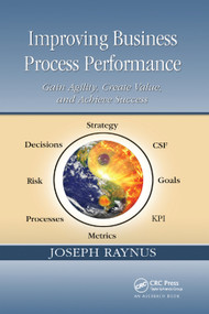 Improving Business Process Performance (Gain Agility, Create Value, and Achieve Success) by Joseph Raynus, 9780367382629