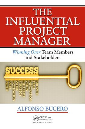 The Influential Project Manager (Winning Over Team Members and Stakeholders) by Alfonso Bucero,MSc,PMP, PMI-RMP, PMI F, 9781466596337