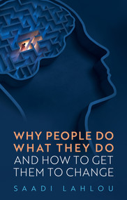 Why People Do What They Do (And How to Get Them to Change) by Saadi Lahlou, 9781509559503