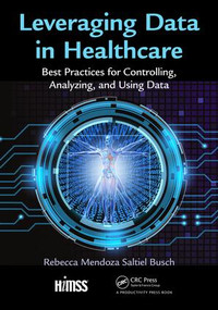 Leveraging Data in Healthcare (Best Practices for Controlling, Analyzing, and Using Data) by Rebecca Mendoza Saltiel Busch, 9781938904844