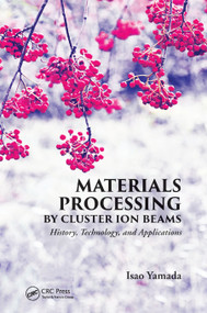 Materials Processing by Cluster Ion Beams (History, Technology, and Applications) by Isao Yamada, 9780367872298