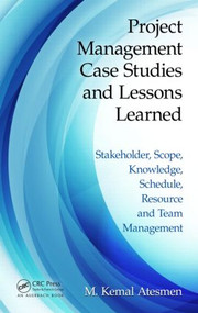 Project Management Case Studies and Lessons Learned (Stakeholder, Scope, Knowledge, Schedule, Resource and Team Management) by M. Kemal Atesmen, 9781498700405
