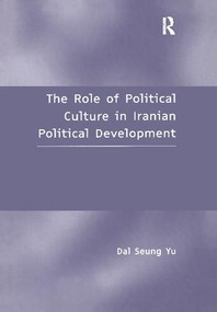 The Role of Political Culture in Iranian Political Development by Dal Seung Yu, 9781138277786