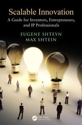 Scalable Innovation (A Guide for Inventors, Entrepreneurs, and IP Professionals) by Eugene Shteyn, Max Shtein, 9781466590977