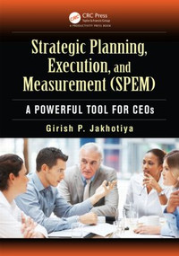 Strategic Planning, Execution, and Measurement (SPEM) (A Powerful Tool for CEOs) by Girish P. Jakhotiya, 9781466567450