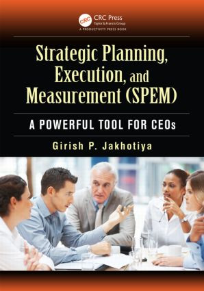 Strategic Planning, Execution, and Measurement (SPEM) (A Powerful Tool for CEOs) by Girish P. Jakhotiya, 9781466567450