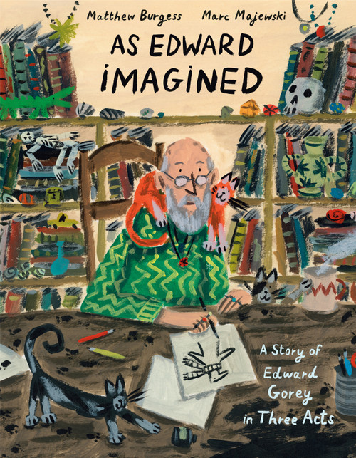 As Edward Imagined (A Story of Edward Gorey in Three Acts) by Matthew Burgess, Marc Majewski, 9781984893819