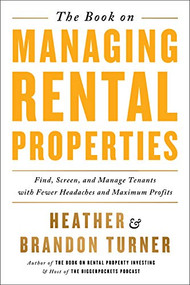 The Book on Managing Rental Properties (A Proven System for Finding, Screening, and Managing Tenants with Fewer Headaches and Maximum Profits) by Brandon Turner, Heather Turner, 9780990711759