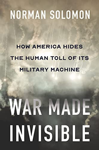 War Made Invisible (How America Hides the Human Toll of Its Military Machine) by Norman Solomon, 9781620977910