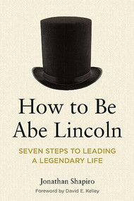 How to Be Abe Lincoln (Seven Steps to Leading a Legendary Life) by Jonathan Shapiro, 9781639053346
