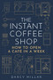 The Instant Coffee Shop (How to open a café in one week) by Darcy Millar, 9781786751287