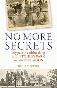 No More Secrets (My part in codebreaking at Bletchley Park and the Pentagon) by Betty Webb, 9781837700219