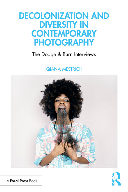 Decolonization and Diversity in Contemporary Photography (The Dodge & Burn Interviews) by Qiana Mestrich, 9781138955929