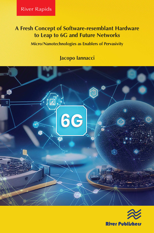 A Fresh Concept of Software-resemblant Hardware to Leap to 6G and Future Networks (Micro/Nanotechnologies as Enablers of Pervasivity) by Jacopo Iannacci, 9788770040792
