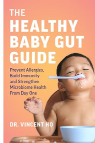 The Healthy Baby Gut Guide (Prevent Allergies, Build Immunity and Strengthen Microbiome Health From Day One) by Dr. Vincent Ho, 9781771648851