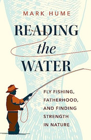 Reading the Water (Fly Fishing, Fatherhood, and Finding Strength in Nature) by Mark Hume, 9781771645690