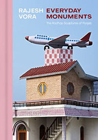 Rajesh Vora (Everyday Monuments-The Rooftop Sculptures of Punjab) by Rajesh Vora, Keith Wallace, Dr. Satwinder Kaur Bains, Rahul Mehotra, Sajdeep Soomal, 9781773272016