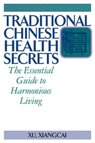 Traditional Chinese Health Secrets (The Essential Guide to Harmonious Living) - 9781594394317 by Xu Xiangcai, 9781594394317