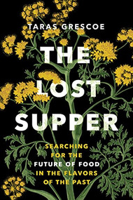 The Lost Supper (Searching for the Future of Food in the Flavors of the Past) by Taras Grescoe, 9781771647632