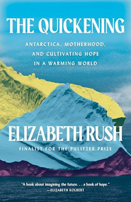 The Quickening (Antarctica, Motherhood, and Cultivating Hope in a Warming World) by Elizabeth Rush, 9781571313966