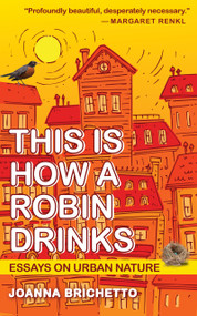 This Is How a Robin Drinks (Essays on Urban Nature) by Joanna Brichetto, 9781595342997