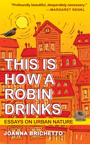 This Is How a Robin Drinks (Essays on Urban Nature) by Joanna Brichetto, 9781595342997