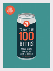 Toronto in 100 Beers by Steve Himel, Adin L. Wener, Tony Halmos, John Semley, 9781487013097